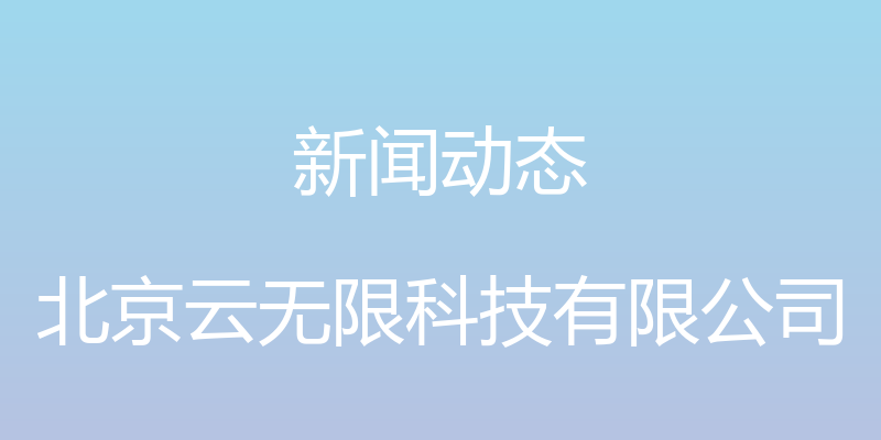 新闻动态 - 北京云无限科技有限公司